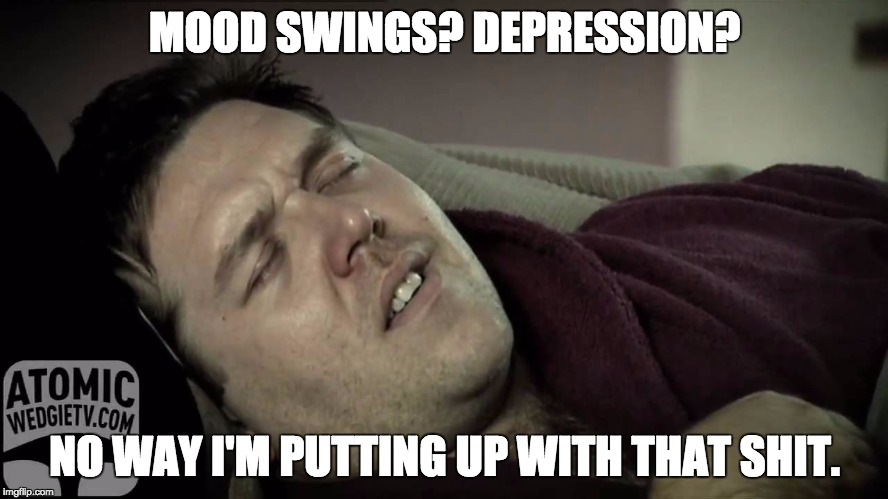 Men birth control | MOOD SWINGS? DEPRESSION? NO WAY I'M PUTTING UP WITH THAT SHIT. | image tagged in men birth control | made w/ Imgflip meme maker