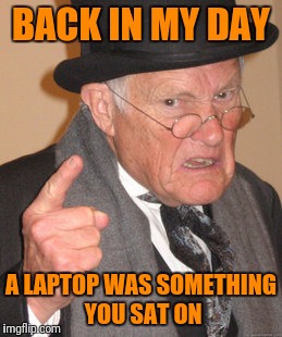 And mice had tails... | BACK IN MY DAY; A LAPTOP WAS SOMETHING YOU SAT ON | image tagged in memes,back in my day,laptop | made w/ Imgflip meme maker