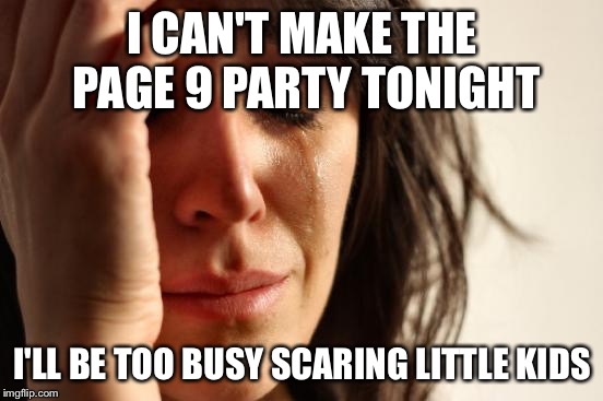 First World Problems | I CAN'T MAKE THE PAGE 9 PARTY TONIGHT; I'LL BE TOO BUSY SCARING LITTLE KIDS | image tagged in memes,first world problems | made w/ Imgflip meme maker