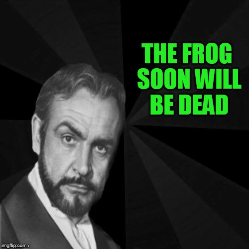 THE FROG SOON WILL BE DEAD | image tagged in sean connery | made w/ Imgflip meme maker