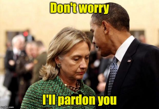 obama and hillary | Don't worry; I'll pardon you | image tagged in obama and hillary | made w/ Imgflip meme maker