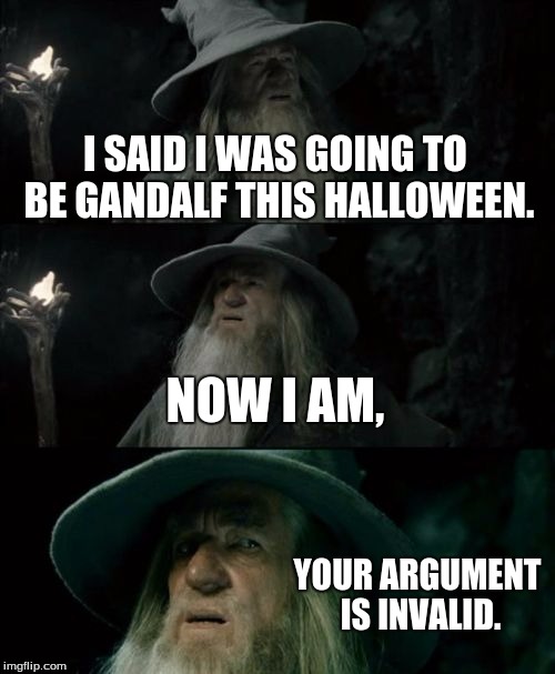 Truth. | I SAID I WAS GOING TO BE GANDALF THIS HALLOWEEN. NOW I AM, YOUR ARGUMENT IS INVALID. | image tagged in memes,confused gandalf | made w/ Imgflip meme maker