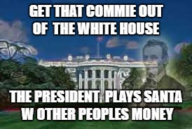 The Haunted White House  | GET THAT COMMIE OUT OF  THE WHITE HOUSE; THE PRESIDENT  PLAYS SANTA W OTHER PEOPLES MONEY | image tagged in haunted whitehouse,president,obama,trump,hillary clinton,cultural marxism | made w/ Imgflip meme maker