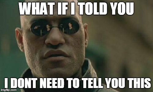 Matrix Morpheus Meme | WHAT IF I TOLD YOU; I DONT NEED TO TELL YOU THIS | image tagged in memes,matrix morpheus | made w/ Imgflip meme maker