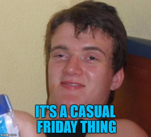 10 Guy Meme | IT'S A CASUAL FRIDAY THING | image tagged in memes,10 guy | made w/ Imgflip meme maker