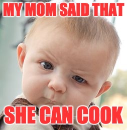 Skeptical Baby | MY MOM SAID THAT; SHE CAN COOK | image tagged in memes,skeptical baby | made w/ Imgflip meme maker