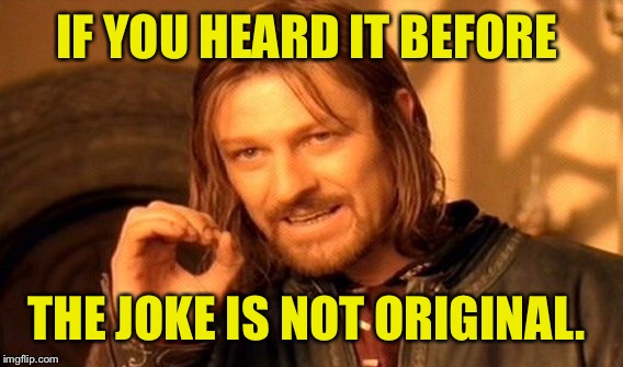 One Does Not Simply Meme | IF YOU HEARD IT BEFORE THE JOKE IS NOT ORIGINAL. | image tagged in memes,one does not simply | made w/ Imgflip meme maker