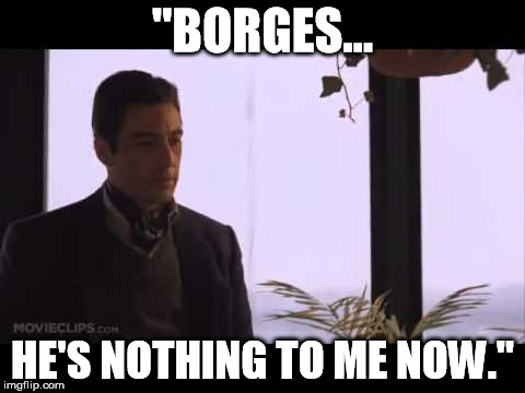 "BORGES... HE'S NOTHING TO ME NOW." | made w/ Imgflip meme maker