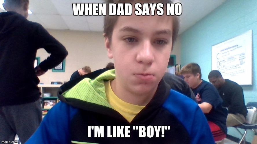 when dad says no | WHEN DAD SAYS NO; I'M LIKE "BOY!" | image tagged in when | made w/ Imgflip meme maker
