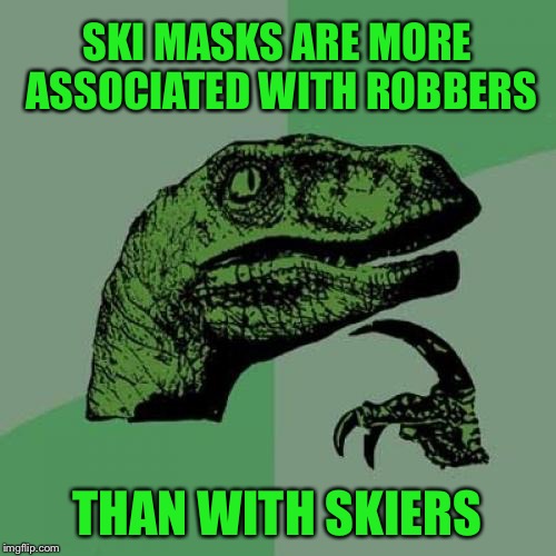 Philosoraptor | SKI MASKS ARE MORE ASSOCIATED WITH ROBBERS; THAN WITH SKIERS | image tagged in memes,philosoraptor,criminals,crime,ski mask robber,funny | made w/ Imgflip meme maker