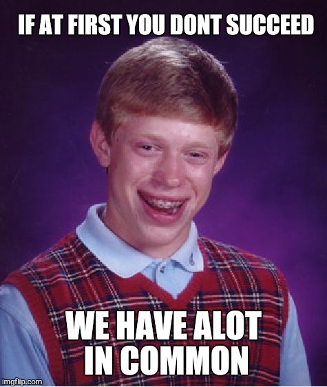 Bad Luck Brian Meme | IF AT FIRST YOU DONT SUCCEED; WE HAVE ALOT IN COMMON | image tagged in memes,bad luck brian | made w/ Imgflip meme maker