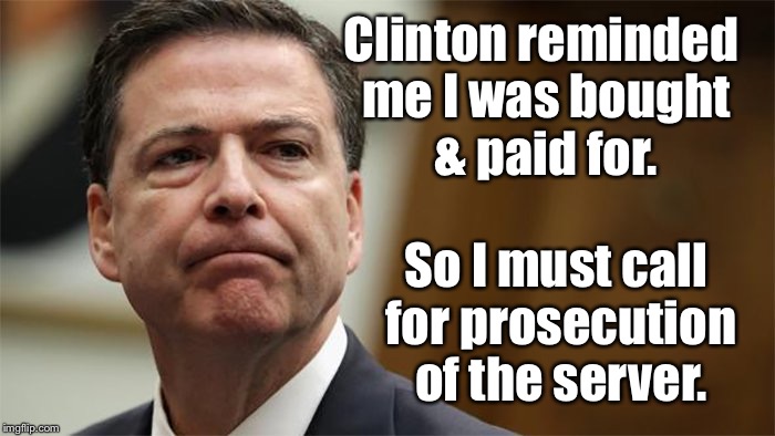 Clinton reminded me I was bought & paid for. So I must call for prosecution of the server. | made w/ Imgflip meme maker
