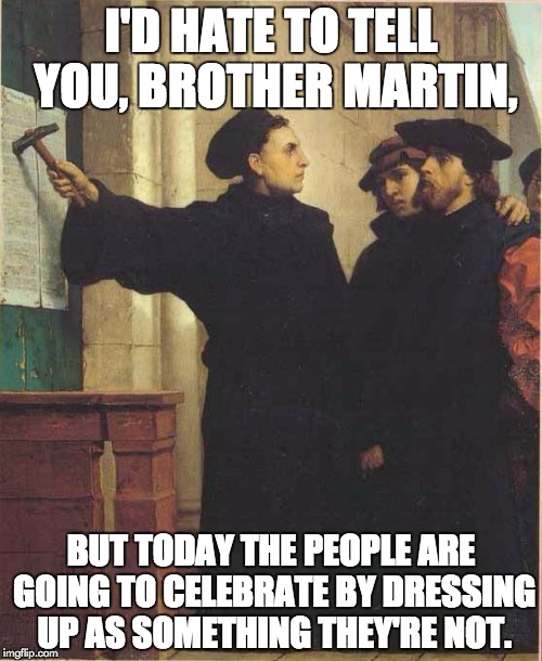 Happy Reformation Day ... er, I mean, Halloween! | I'D HATE TO TELL YOU, BROTHER MARTIN, BUT TODAY THE PEOPLE ARE GOING TO CELEBRATE BY DRESSING UP AS SOMETHING THEY'RE NOT. | image tagged in martin luther door,happy halloween | made w/ Imgflip meme maker