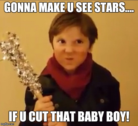 Gonna make u see stars... | GONNA MAKE U SEE STARS.... IF U CUT THAT BABY BOY! | image tagged in gonna make u see stars | made w/ Imgflip meme maker