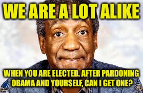 WE ARE A LOT ALIKE WHEN YOU ARE ELECTED. AFTER PARDONING OBAMA AND YOURSELF, CAN I GET ONE? | made w/ Imgflip meme maker