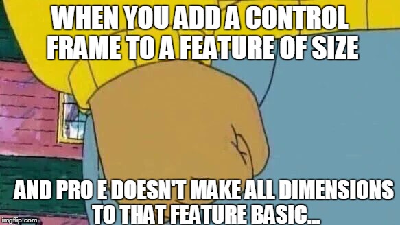 Arthur Fist | WHEN YOU ADD A CONTROL FRAME TO A FEATURE OF SIZE; AND PRO E DOESN'T MAKE ALL DIMENSIONS TO THAT FEATURE BASIC... | image tagged in memes,arthur fist | made w/ Imgflip meme maker