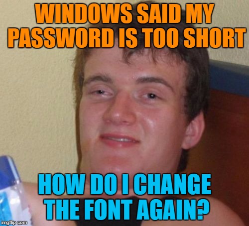 just gonna be this password thing to death before moving on... | WINDOWS SAID MY PASSWORD IS TOO SHORT; HOW DO I CHANGE THE FONT AGAIN? | image tagged in memes,10 guy,password | made w/ Imgflip meme maker