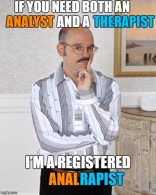 IF YOU NEED BOTH AN               AND A I'M A REGISTERED ANALYST THERAPIST ANAL RAPIST | made w/ Imgflip meme maker