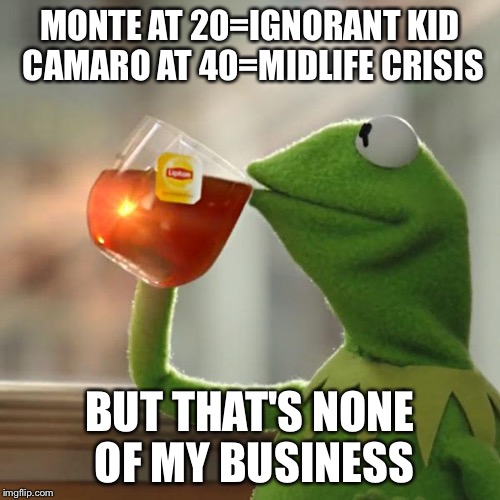 But That's None Of My Business | MONTE AT 20=IGNORANT KID CAMARO AT 40=MIDLIFE CRISIS; BUT THAT'S NONE OF MY BUSINESS | image tagged in memes,but thats none of my business,kermit the frog | made w/ Imgflip meme maker