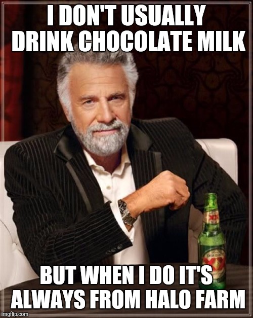 The Most Interesting Man In The World Meme | I DON'T USUALLY DRINK CHOCOLATE MILK; BUT WHEN I DO IT'S ALWAYS FROM HALO FARM | image tagged in memes,the most interesting man in the world | made w/ Imgflip meme maker