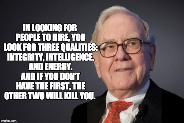 Why would you hire (or elect) someone known for having ZERO integrity? | IN LOOKING FOR PEOPLE TO HIRE, YOU LOOK FOR THREE QUALITIES: INTEGRITY, INTELLIGENCE, AND ENERGY. AND IF YOU DON’T HAVE THE FIRST, THE OTHER TWO WILL KILL YOU. | image tagged in politics,warren buffett,integrity | made w/ Imgflip meme maker