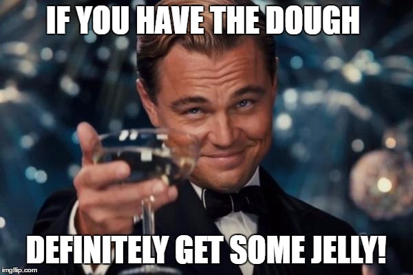 Leonardo Dicaprio Cheers Meme | IF YOU HAVE THE DOUGH DEFINITELY GET SOME JELLY! | image tagged in memes,leonardo dicaprio cheers | made w/ Imgflip meme maker