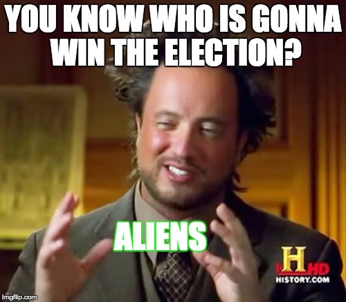 Ancient Aliens | YOU KNOW WHO IS GONNA WIN THE ELECTION? ALIENS | image tagged in memes,ancient aliens | made w/ Imgflip meme maker