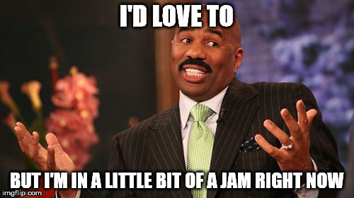 I'D LOVE TO BUT I'M IN A LITTLE BIT OF A JAM RIGHT NOW | image tagged in memes,steve harvey | made w/ Imgflip meme maker