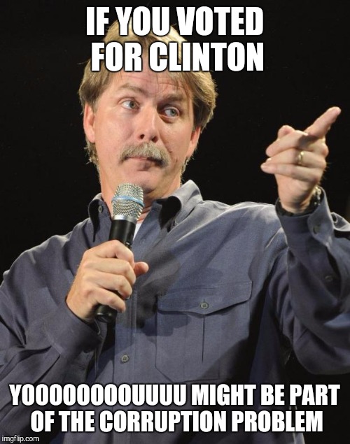 Jeff Foxworthy | IF YOU VOTED FOR CLINTON; YOOOOOOOOUUUU MIGHT BE PART OF THE CORRUPTION PROBLEM | image tagged in jeff foxworthy | made w/ Imgflip meme maker