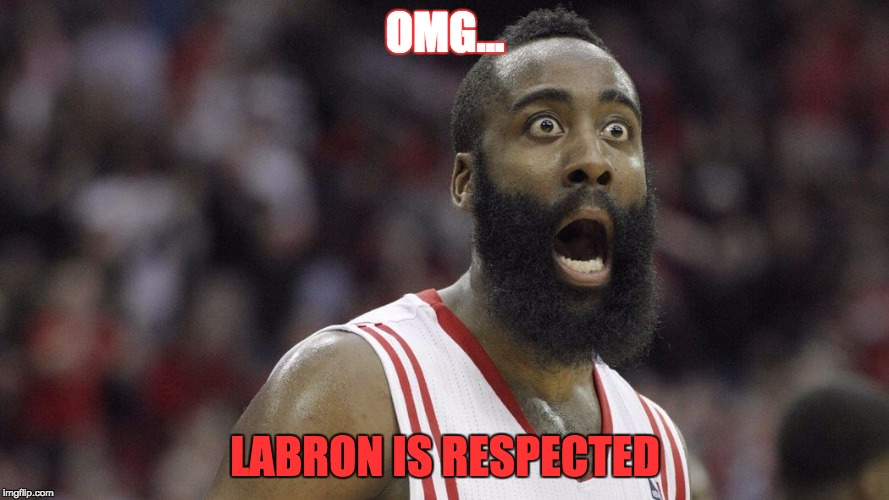 Shocked James Harden | OMG... LABRON IS RESPECTED | image tagged in shocked james harden | made w/ Imgflip meme maker