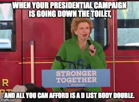 Bad Body Double | WHEN YOUR PRESIDENTIAL CAMPAIGN IS GOING DOWN THE TOILET, AND ALL YOU CAN AFFORD IS A D LIST BODY DOUBLE. | image tagged in hillary,trump | made w/ Imgflip meme maker