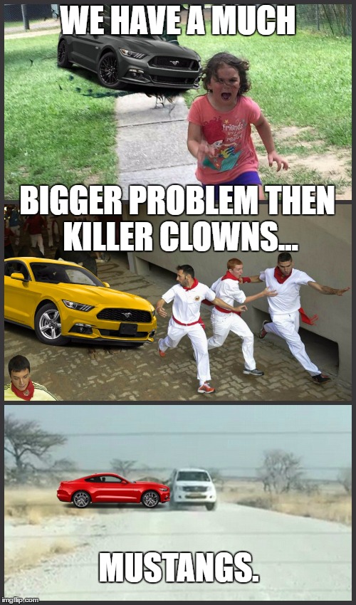 Whach out for them... | WE HAVE A MUCH; BIGGER PROBLEM THEN KILLER CLOWNS... MUSTANGS. | image tagged in memes,car,car memes,killer clowns,funny memes,original meme | made w/ Imgflip meme maker