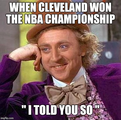 Creepy Condescending Wonka Meme | WHEN CLEVELAND WON THE NBA CHAMPIONSHIP; " I TOLD YOU SO " | image tagged in memes,creepy condescending wonka | made w/ Imgflip meme maker