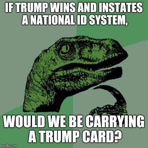 Spades, Anyone? | IF TRUMP WINS AND INSTATES A NATIONAL ID SYSTEM, WOULD WE BE CARRYING A TRUMP CARD? | image tagged in memes,philosoraptor | made w/ Imgflip meme maker