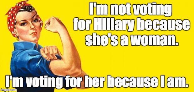 Woman Power | I'm not voting for HIllary because she's a woman. I'm voting for her because I am. | image tagged in woman power | made w/ Imgflip meme maker