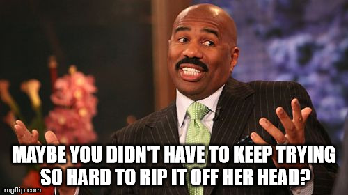 MAYBE YOU DIDN'T HAVE TO KEEP TRYING SO HARD TO RIP IT OFF HER HEAD? | image tagged in memes,steve harvey | made w/ Imgflip meme maker