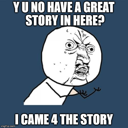 Y U No Meme | Y U NO HAVE A GREAT STORY IN HERE? I CAME 4 THE STORY | image tagged in memes,y u no | made w/ Imgflip meme maker