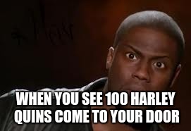 Kevin Hart Meme | WHEN YOU SEE 100 HARLEY QUINS COME TO YOUR DOOR | image tagged in memes,kevin hart the hell | made w/ Imgflip meme maker