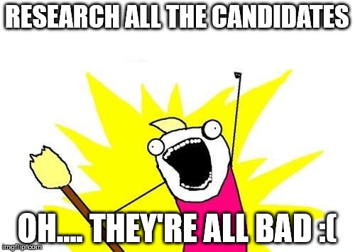 X All The Y Meme | RESEARCH ALL THE CANDIDATES OH.... THEY'RE ALL BAD :( | image tagged in memes,x all the y | made w/ Imgflip meme maker