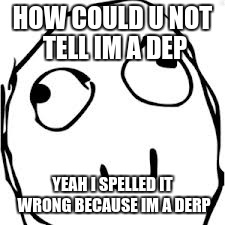 Derp | HOW COULD U NOT TELL
IM A DEP; YEAH I SPELLED IT WRONG BECAUSE IM A DERP | image tagged in memes,derp | made w/ Imgflip meme maker