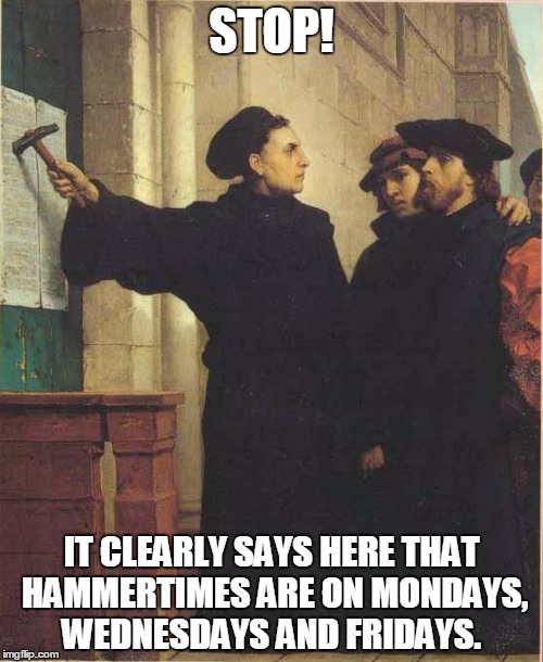 Martin luther door | STOP! IT CLEARLY SAYS HERE THAT HAMMERTIMES ARE ON MONDAYS, WEDNESDAYS AND FRIDAYS. | image tagged in martin luther door | made w/ Imgflip meme maker