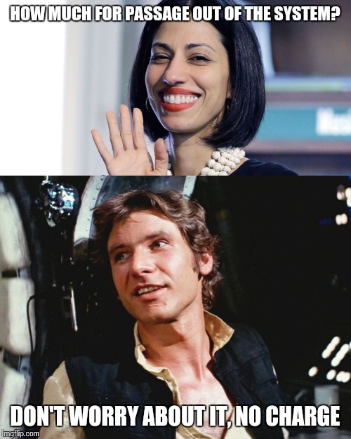 I don't care what she did, she's beautiful! #PardonForHuma |  HOW MUCH FOR PASSAGE OUT OF THE SYSTEM? DON'T WORRY ABOUT IT, NO CHARGE | image tagged in memes,star wars,huma abedin | made w/ Imgflip meme maker