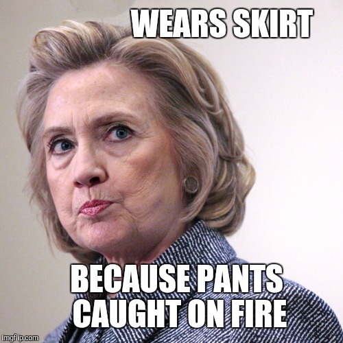 hillary clinton pissed | WEARS SKIRT; BECAUSE PANTS CAUGHT ON FIRE | image tagged in hillary clinton pissed | made w/ Imgflip meme maker