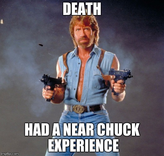 Chuck Norris Guns | DEATH; HAD A NEAR CHUCK EXPERIENCE | image tagged in chuck norris | made w/ Imgflip meme maker