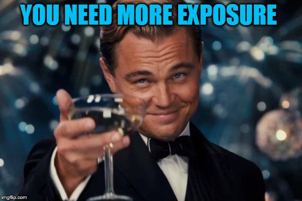Leonardo Dicaprio Cheers Meme | YOU NEED MORE EXPOSURE | image tagged in memes,leonardo dicaprio cheers | made w/ Imgflip meme maker