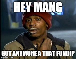 Y'all Got Any More Of That | HEY MANG; GOT ANYMORE A THAT FUNDIP | image tagged in memes,yall got any more of | made w/ Imgflip meme maker