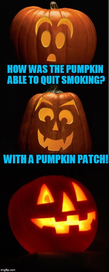 My Halloween joke for the day. With help from Dashhopes finding me the perfect bottom image! | HOW WAS THE PUMPKIN ABLE TO QUIT SMOKING? WITH A PUMPKIN PATCH! | image tagged in halloween,halloween is coming | made w/ Imgflip meme maker