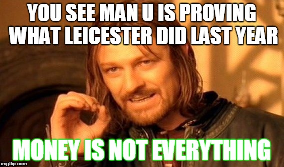 Disappointment | YOU SEE MAN U IS PROVING WHAT LEICESTER DID LAST YEAR; MONEY IS NOT EVERYTHING | image tagged in memes,one does not simply | made w/ Imgflip meme maker