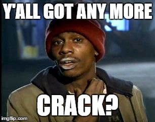 Y'all Got Any More Of That Meme | Y'ALL GOT ANY MORE CRACK? | image tagged in memes,yall got any more of | made w/ Imgflip meme maker