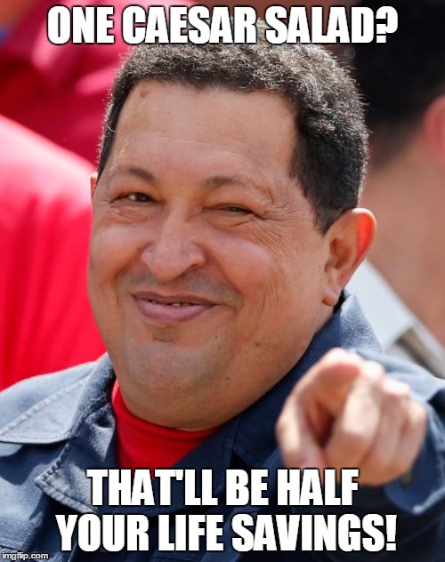 Chavez | ONE CAESAR SALAD? THAT'LL BE HALF YOUR LIFE SAVINGS! | image tagged in memes,chavez | made w/ Imgflip meme maker